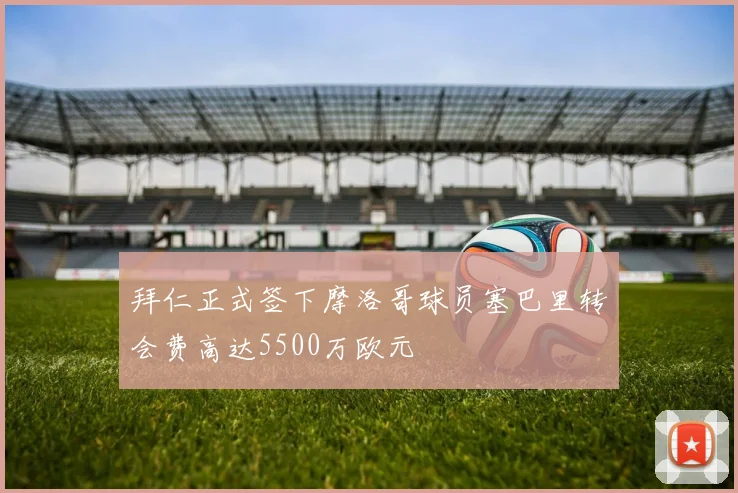 拜仁正式签下摩洛哥球员塞巴里转会费高达5500万欧元