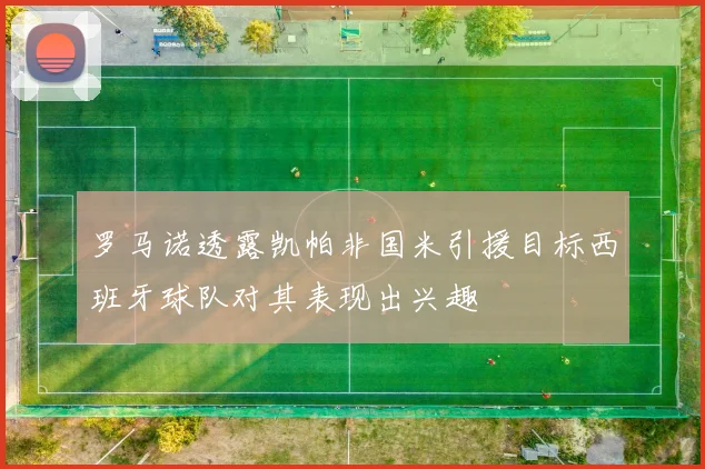 罗马诺透露凯帕非国米引援目标西班牙球队对其表现出兴趣
