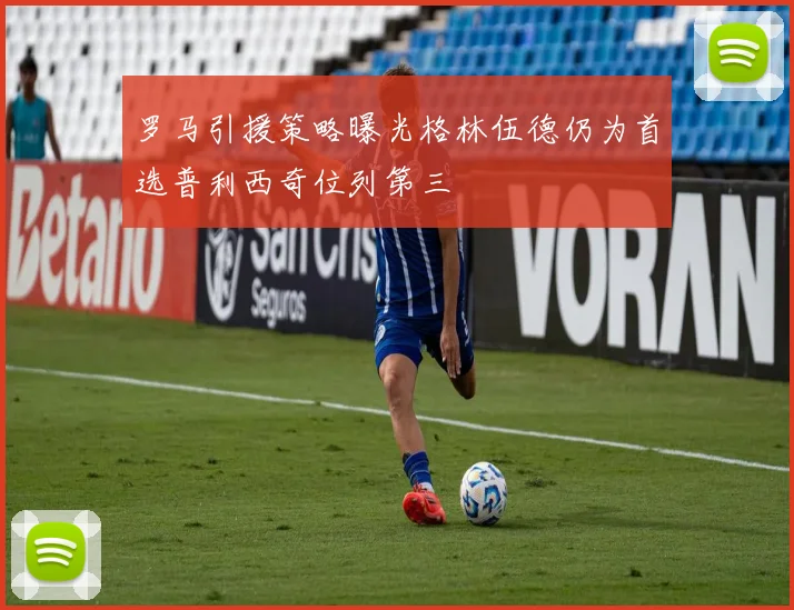 罗马引援策略曝光格林伍德仍为首选普利西奇位列第三