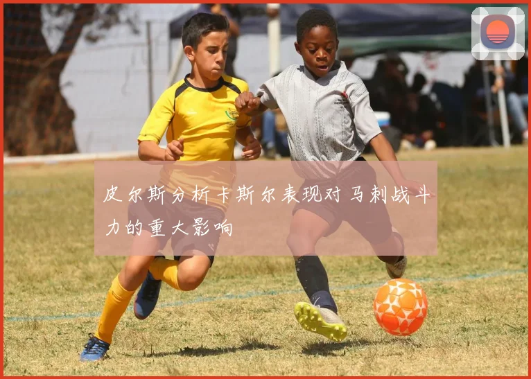 皮尔斯分析卡斯尔表现对马刺战斗力的重大影响