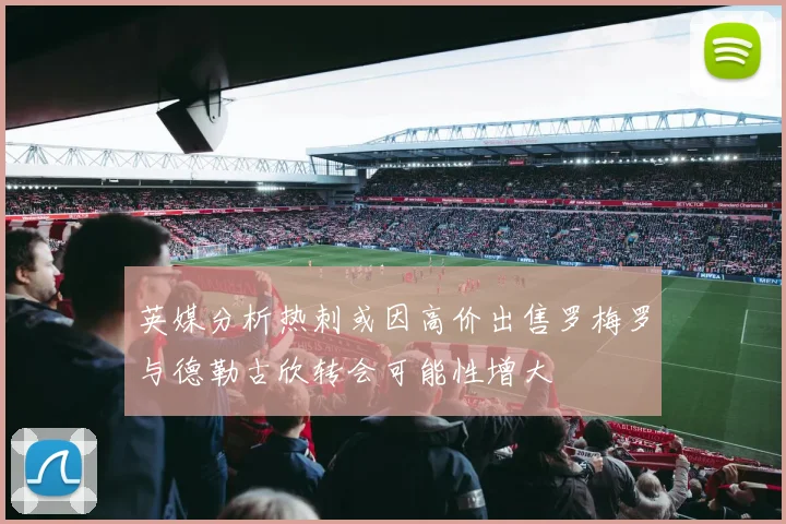英媒分析热刺或因高价出售罗梅罗与德勒古欣转会可能性增大