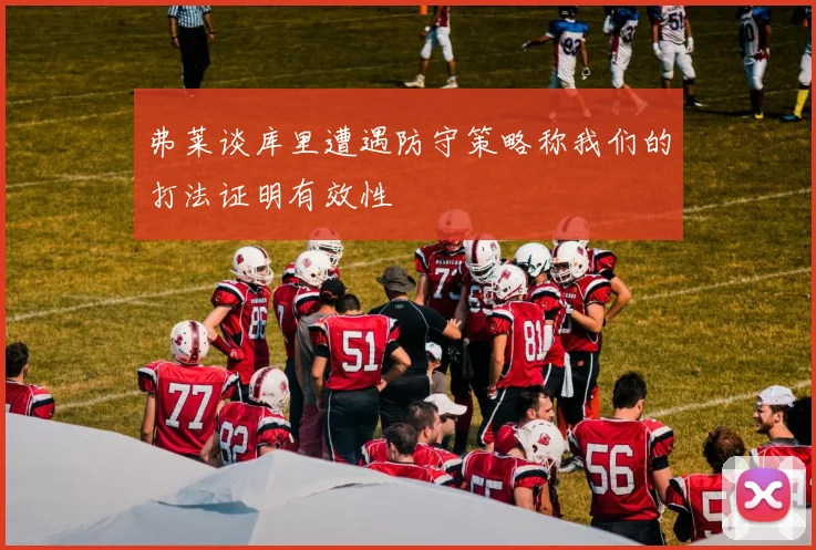 弗莱谈库里遭遇防守策略称我们的打法证明有效性