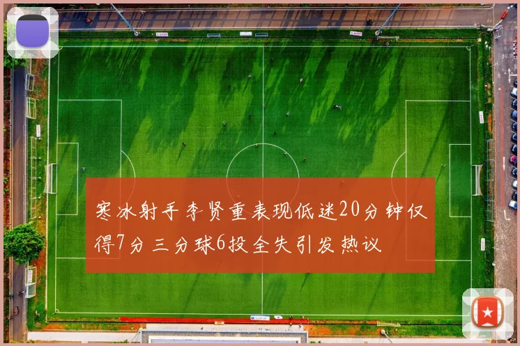 寒冰射手李贤重表现低迷20分钟仅得7分三分球6投全失引发热议
