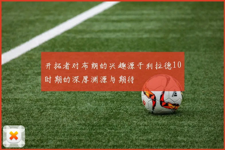 开拓者对布朗的兴趣源于利拉德10时期的深厚渊源与期待