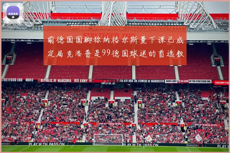 前德国国脚称纳格尔斯曼下课已成定局克洛普是99德国球迷的首选教练