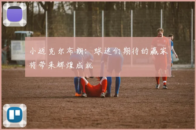 小迈克尔布朗：球迷们期待的赢家将带来辉煌成就